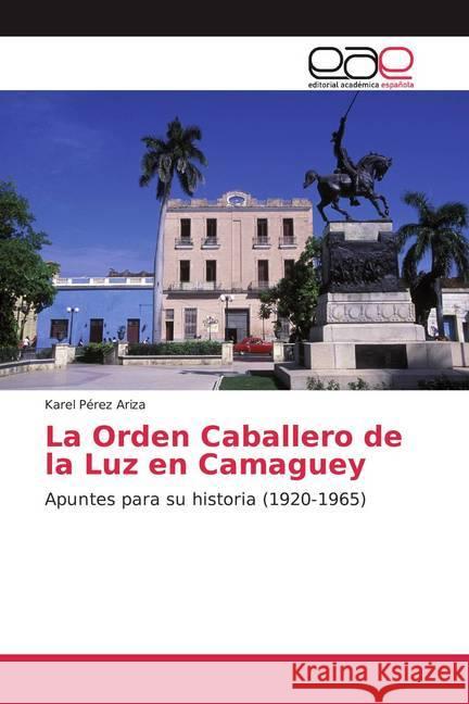 La Orden Caballero de la Luz en Camaguey : Apuntes para su historia (1920-1965) Pérez Ariza, Karel 9786139055869