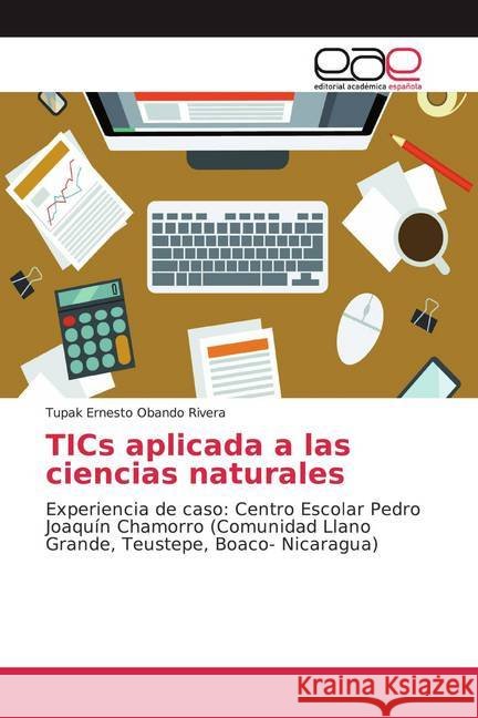 TICs aplicada a las ciencias naturales : Experiencia de caso: Centro Escolar Pedro Joaquín Chamorro (Comunidad Llano Grande, Teustepe, Boaco- Nicaragua) Obando Rivera, Tupak Ernesto 9786139056392