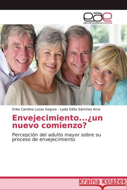 Envejecimiento...¿un nuevo comienzo? : Percepción del adulto mayor sobre su proceso de envejecimiento Lucas Segura, Erika Carolina; Sánchez Arce, Lydia Edita 9786139059027