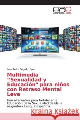 Multimedia Sexualidad y Educación para niños con Retraso Mental Leve Delgado López, Lonis Pedro 9786139061730