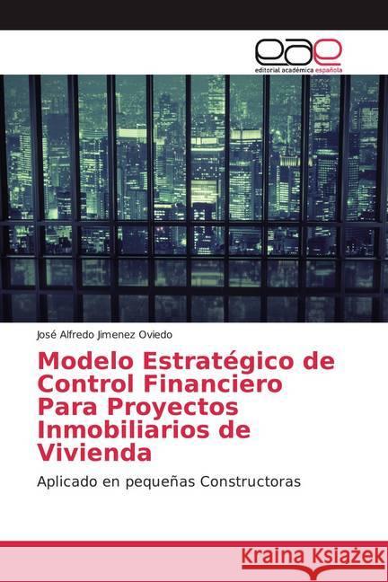 Modelo Estratégico de Control Financiero Para Proyectos Inmobiliarios de Vivienda : Aplicado en pequeñas Constructoras Jimenez Oviedo, José Alfredo 9786139061792