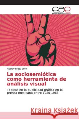 La sociosemiótica como herramienta de análisis visual López-León, Ricardo 9786139063611 Editorial Académica Española