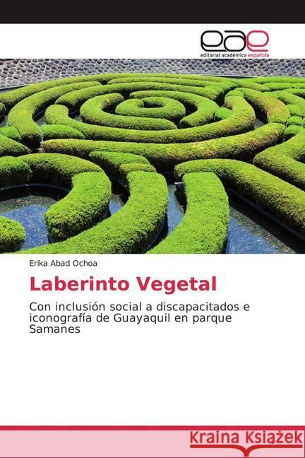 Laberinto Vegetal : Con inclusión social a discapacitados e iconografía de Guayaquil en parque Samanes Abad Ochoa, Erika 9786139065196 Editorial Académica Española