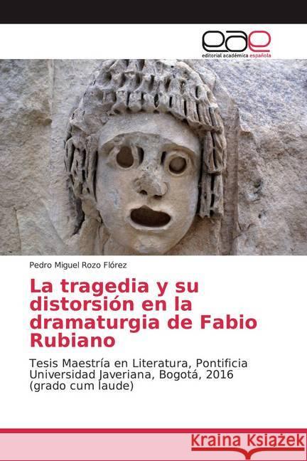 La tragedia y su distorsión en la dramaturgia de Fabio Rubiano : Tesis Maestría en Literatura, Pontificia Universidad Javeriana, Bogotá, 2016 (grado cum laude) Rozo Flórez, Pedro Miguel 9786139066445