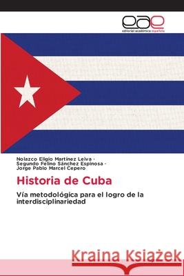 Historia de Cuba Nolazco Eligio Mart?ne Segundo Felino S?nche Jorge Pablo Marce 9786139071166 Editorial Academica Espanola