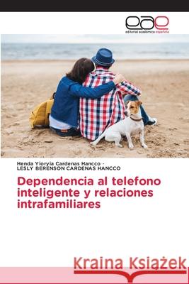 Dependencia al telefono inteligente y relaciones intrafamiliares Henda Yioryia Cardena Lesly Berenson Cardena 9786139073627 Editorial Academica Espanola