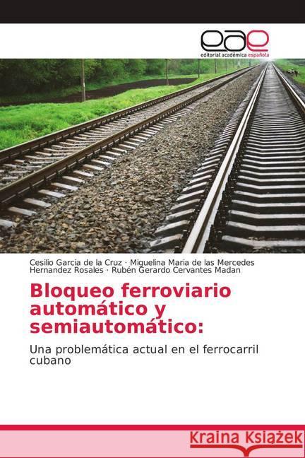 Bloqueo ferroviario automático y semiautomático: : Una problemática actual en el ferrocarril cubano Garcia de la Cruz, Cesilio; de las Mercedes Hernandez Rosales, Miguelina Maria; Cervantes Madan, Rubén Gerardo 9786139074884