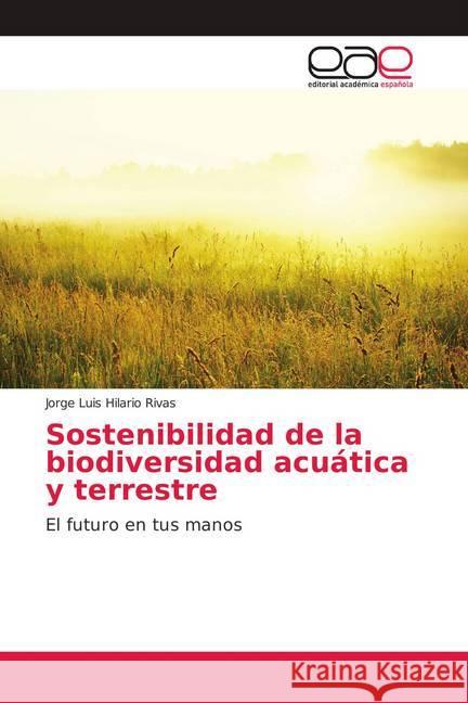 Sostenibilidad de la biodiversidad acuática y terrestre : El futuro en tus manos Hilario Rivas, Jorge Luis 9786139075621