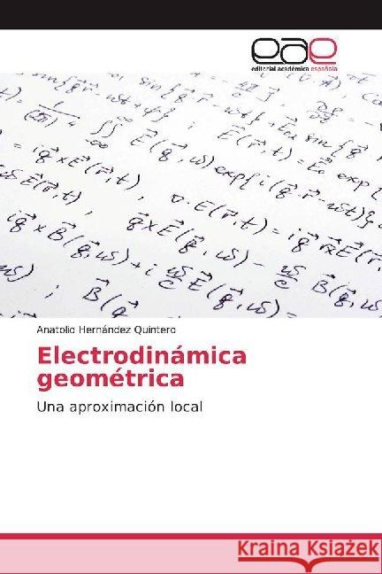 Electrodinámica geométrica : Una aproximación local Hernández Quintero, Anatolio 9786139080533 Editorial Académica Española