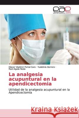 La analgesia acupuntural en la apendicectomia Portal Caro, Eliecer Vladimir 9786139091751 Editorial Académica Española