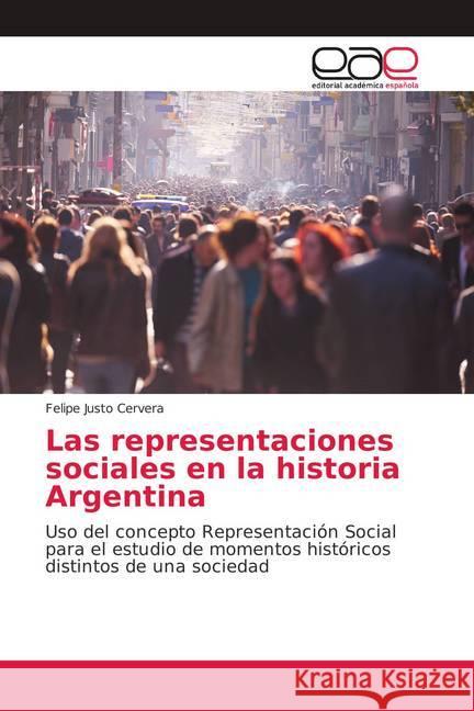 Las representaciones sociales en la historia Argentina : Uso del concepto Representación Social para el estudio de momentos históricos distintos de una sociedad Cervera, Felipe Justo 9786139092703