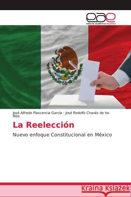 La Reelección : Nuevo enfoque Constitucional en México Plascencia García, José Alfredo; Chavéz de los Ríos, José Rodolfo 9786139094677
