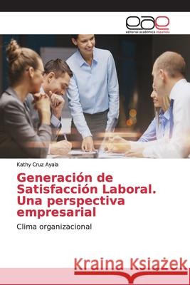 Generación de Satisfacción Laboral. Una perspectiva empresarial Cruz Ayala, Kathy 9786139096930