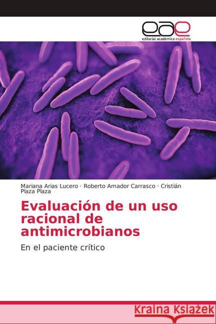 Evaluación de un uso racional de antimicrobianos : En el paciente crítico Arias Lucero, Mariana; Amador Carrasco, Roberto; Plaza Plaza, Cristián 9786139098774