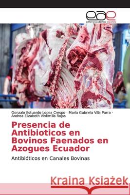 Presencia de Antibioticos en Bovinos Faenados en Azogues Ecuador Lopez Crespo, Gonzalo Estuardo 9786139103089