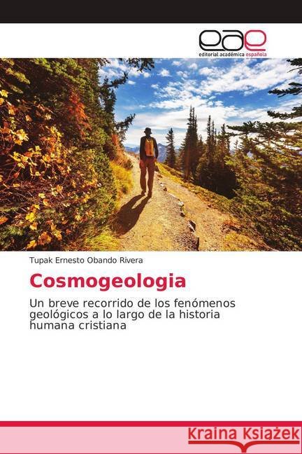 Cosmogeologia : Un breve recorrido de los fenómenos geológicos a lo largo de la historia humana cristiana Obando Rivera, Tupak Ernesto 9786139107650