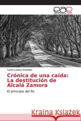 Crónica de una caída: La destitución de Alcalá Zamora Lozano González, Carlos 9786139113118