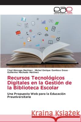 Recursos Tecnol?gicos Digitales en la Gesti?n de la Biblioteca Escolar Yisel B?rzag Michel Enrique Gambo Guillermo Machad 9786139132225 Editorial Academica Espanola