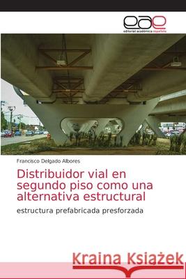 Distribuidor vial en segundo piso como una alternativa estructural Francisco Delgado Albores 9786139182572