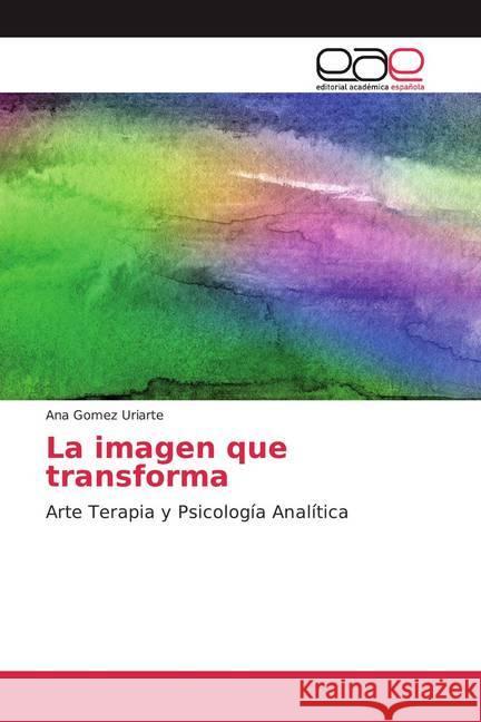 La imagen que transforma : Arte Terapia y Psicología Analítica Gomez Uriarte, Ana 9786139187720