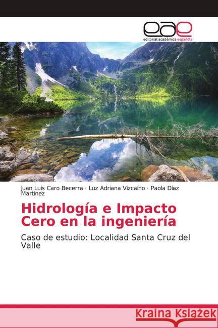 Hidrología e Impacto Cero en la ingeniería : Caso de estudio: Localidad Santa Cruz del Valle Caro Becerra, Juan Luis; Vizcaíno, Luz Adriana; Díaz Martínez, Paola 9786139189090