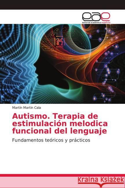 Austismo. Terapia de estimulación melódica del uso funcional del lenguaje : Fundamentos teóricos y prácticos Martín Cala, Martín; Martín Griñón, Rosa Judith; Martín Griñón, Juan Gabriel 9786139217571 Editorial Académica Española
