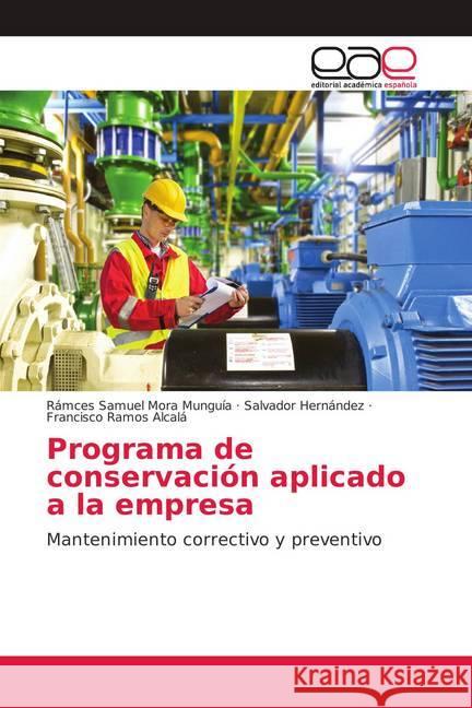 Programa de conservación aplicado a la empresa : Mantenimiento correctivo y preventivo Mora Munguía, Rámces Samuel; Hernández, Salvador; Ramos Alcalá, Francisco 9786139242719