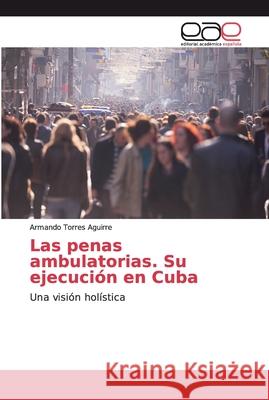 Las penas ambulatorias. Su ejecución en Cuba Torres Aguirre, Armando 9786139267132