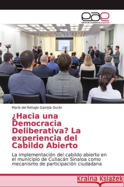 ¿Hacia una Democracia Deliberativa? La experiencia del Cabildo Abierto : La implementación del cabildo abierto en el municipio de Culiacán Sinaloa como mecanismo de participación ciudadana Gaxiola Durán, María del Refugio 9786139283064
