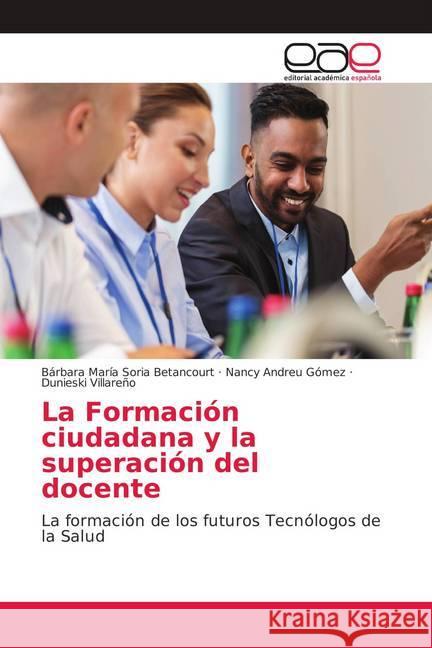 La Formación ciudadana y la superación del docente : La formación de los futuros Tecnólogos de la Salud Soria Betancourt, Bárbara María; Andreu Gómez, Nancy; Villareño, Dunieski 9786139295326
