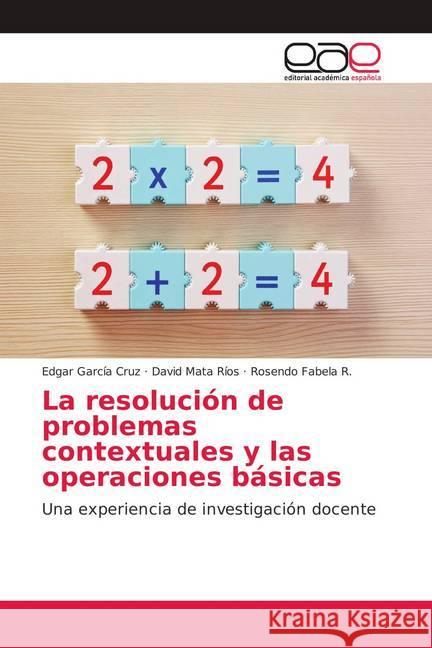 La resolución de problemas contextuales y las operaciones básicas : Una experiencia de investigación docente García Cruz, Edgar; Mata Ríos, David; Fabela R., Rosendo 9786139309092 Editorial Académica Española