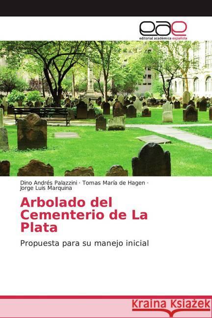 Arbolado del Cementerio de La Plata : Propuesta para su manejo inicial Palazzini, Dino Andrés; de Hagen, Tomás María; Marquina, Jorge Luis 9786139309214