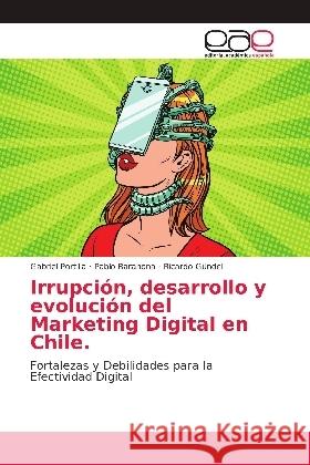 Irrupción, desarrollo y evolución del Marketing Digital en Chile. : Fortalezas y Debilidades para la Efectividad Digital Portilla, Gabriel; Barahona, Pablo; Gündel, Ricardo 9786139375370