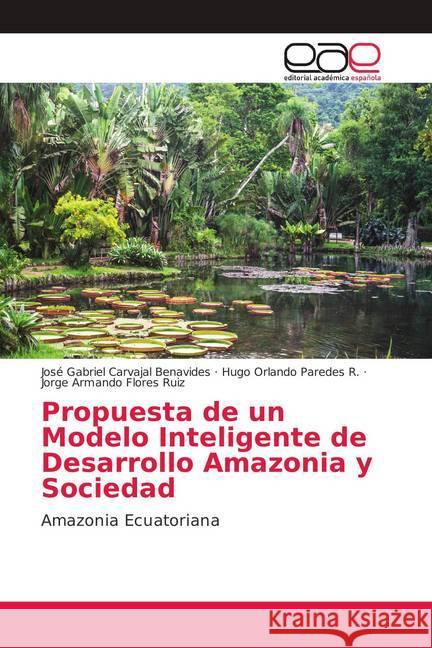 Propuesta de un Modelo Inteligente de Desarrollo Amazonia y Sociedad : Amazonia Ecuatoriana Carvajal Benavides, José Gabriel; Paredes R., Hugo Orlando; Flores Ruiz, Jorge Armando 9786139383030 Editorial Académica Española