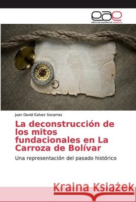 La deconstrucción de los mitos fundacionales en La Carroza de Bolívar Galvez Socarras, Juan David 9786139400201 Editorial Académica Española