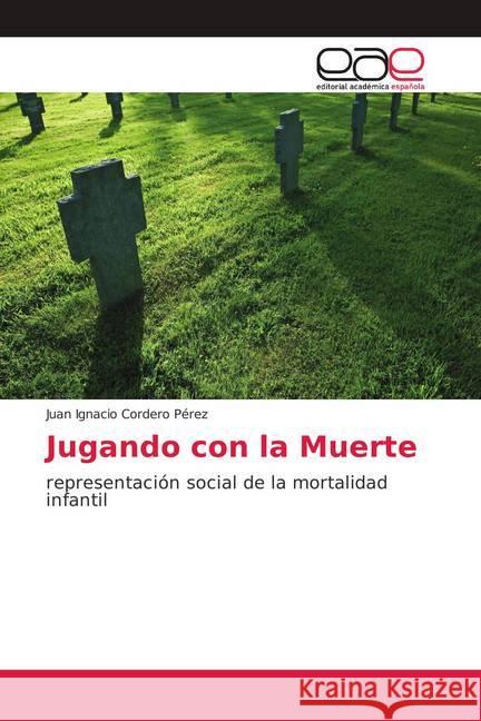 Jugando con la Muerte : representación social de la mortalidad infantil Cordero Pérez, Juan Ignacio 9786139400386