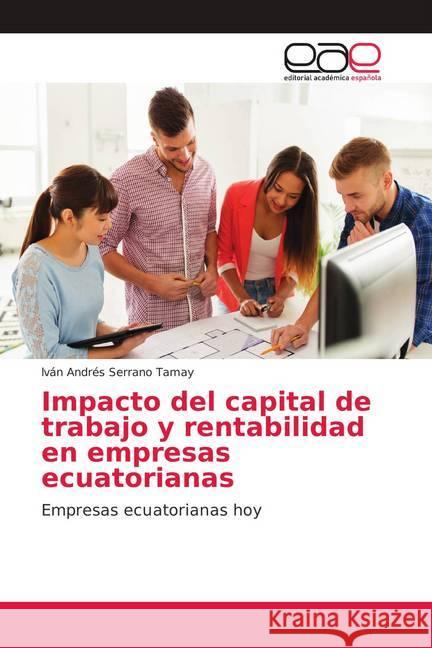 Impacto del capital de trabajo y rentabilidad en empresas ecuatorianas : Empresas ecuatorianas hoy Serrano Tamay, lván Andrés 9786139400713