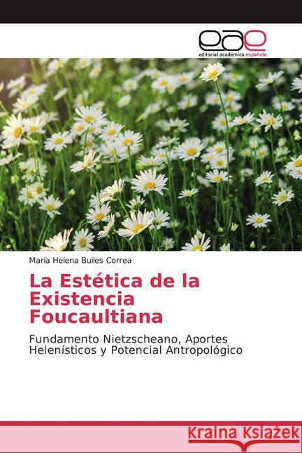 La Estética de la Existencia Foucaultiana : Fundamento Nietzscheano, Aportes Helenísticos y Potencial Antropológico Builes Correa, María Helena 9786139401666