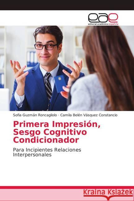 Primera Impresión, Sesgo Cognitivo Condicionador : Para Incipientes Relaciones Interpersonales Guzmán Roncagliolo, Sofia; Vásquez Constancio, Camila Belén 9786139402083