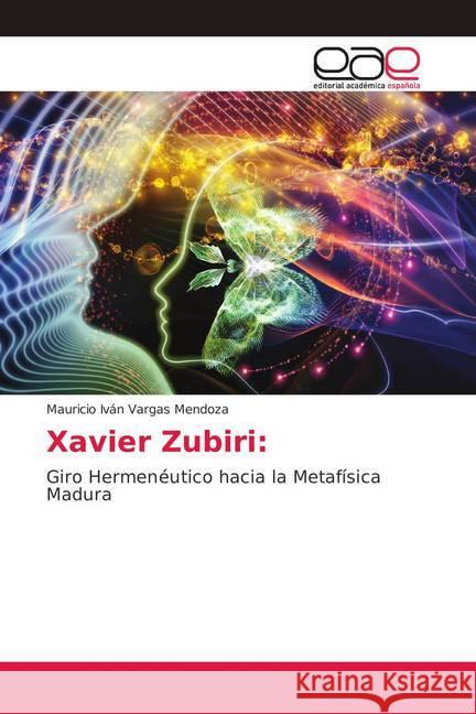 Xavier Zubiri: : Giro Hermenéutico hacia la Metafísica Madura Vargas Mendoza, Mauricio Iván 9786139402670