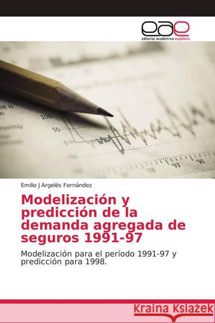 Modelización y predicción de la demanda agregada de seguros 1991-97 : Modelización para el período 1991-97 y predicción para 1998. Argelés Fernández, Emilio J 9786139402854