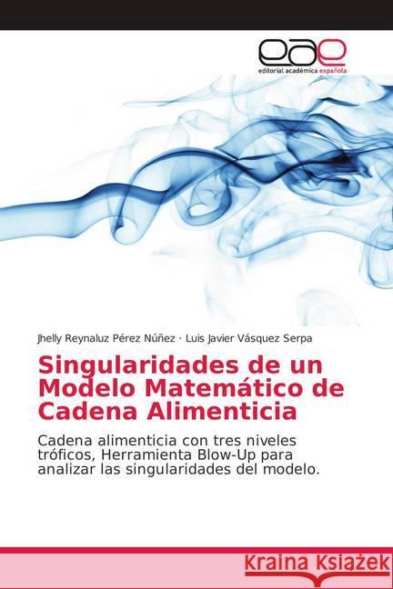 Singularidades de un Modelo Matemático de Cadena Alimenticia : Cadena alimenticia con tres niveles tróficos, Herramienta Blow-Up para analizar las singularidades del modelo Pérez Núñez, Jhelly Reynaluz; Vásquez Serpa, Luis Javier 9786139403028