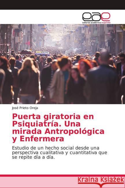 Puerta giratoria en Psiquiatría. Una mirada Antropológica y Enfermera : Estudio de un hecho social desde una perspectiva cualitativa y cuantitativa que se repite día a día. Prieto Oreja, José 9786139403042