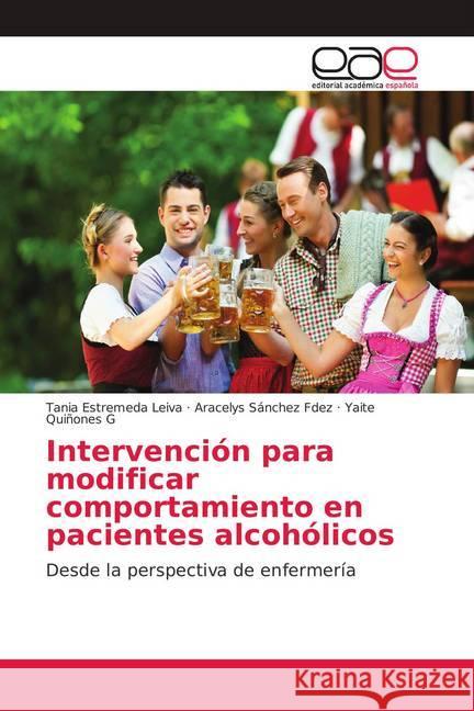 Intervención para modificar comportamiento en pacientes alcohólicos : Desde la perspectiva de enfermería Estremeda Leiva, Tania; Sánchez Fdez, Aracelys; Quiñones G, Yaite 9786139403233