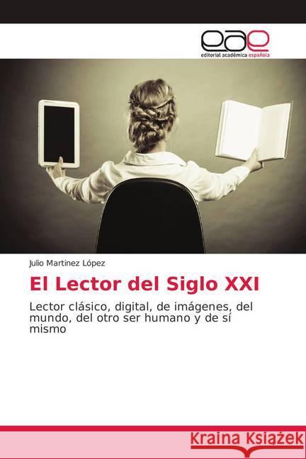 El Lector del Siglo XXI : Lector clásico, digital, de imágenes, del mundo, del otro ser humano y de sí mismo Martinez López, Julio 9786139403912