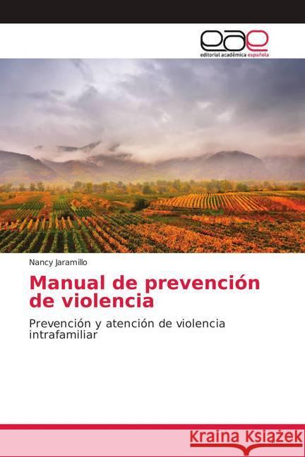 Manual de prevención de violencia : Prevención y atención de violencia intrafamiliar Jaramillo, Nancy 9786139403967