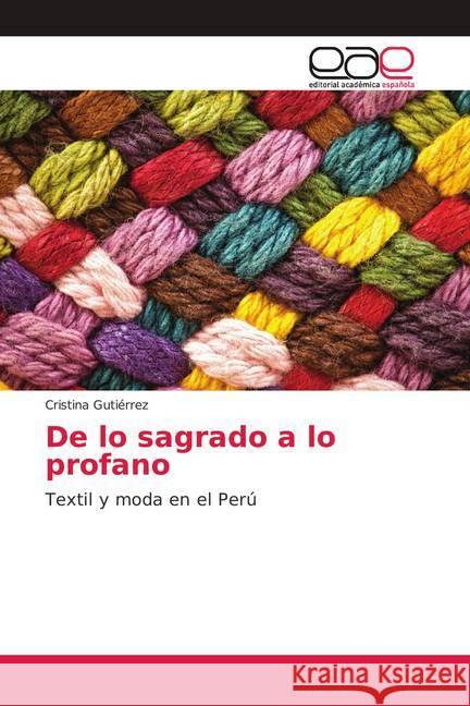 De lo sagrado a lo profano : Textil y moda en el Perú Gutiérrez, Cristina 9786139404032 Editorial Académica Española