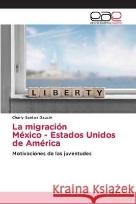 La migraci?n M?xico - Estados Unidos de Am?rica Charly Santo 9786139404087 Editorial Academica Espanola