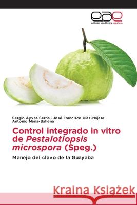 Control integrado in vitro de Pestalotiopsis microspora (Speg.) Sergio Ayvar-Serna Jos? Francisco D?az-N?jera Antonio Mena-Bahena 9786139404391