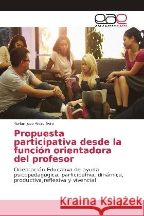 Propuesta participativa desde la función orientadora del profesor : Orientación Educativa de ayuda psicopedagógica, participativa, dinámica, productiva,reflexiva y vivencial Rivas Avila, Yorlan José 9786139404650